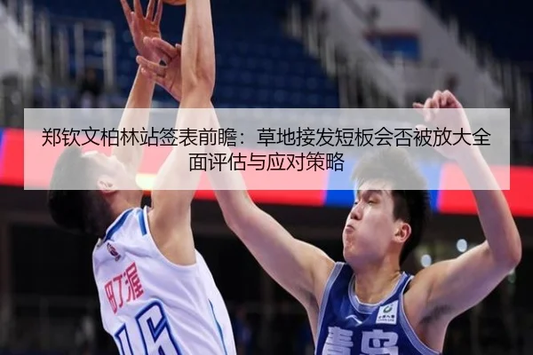 郑钦文柏林站签表前瞻：草地接发短板会否被放大全面评估与应对策略